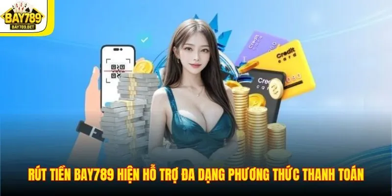 Rút tiền BAY789 hiện hỗ trợ đa dạng phương thức thanh toán