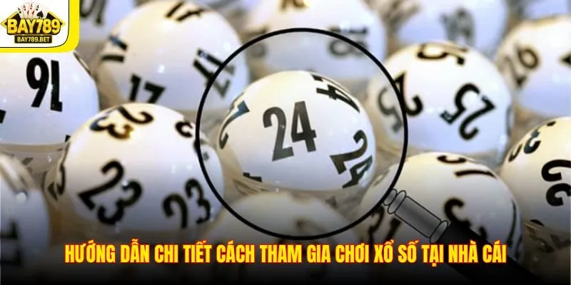 Hướng dẫn chi tiết cách tham gia chơi xổ số tại nhà cái