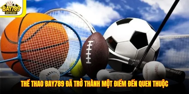 Thể Thao BAY789 1 Thể thao BAY789 đã trở thành một điểm đến quen thuộc